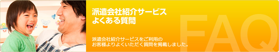 派遣会社紹介サービス 派遣会社紹介サービスをご利用のお客様よりよくいただく質問を掲載しました。
