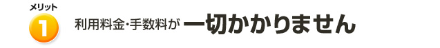 利用料金・手数料が一切かかりません