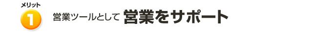 営業ツールとして営業をサポート