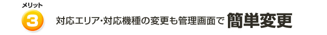 対応エリア・対応機種の変更も管理画面で簡単変更