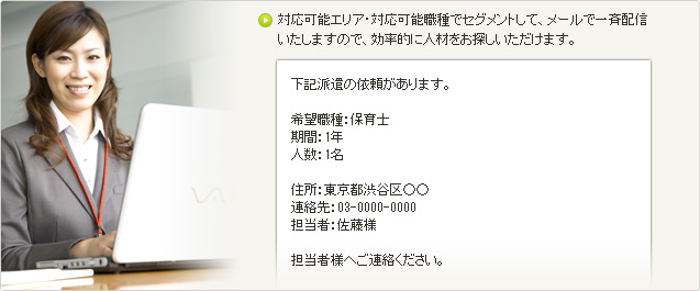 対応可能エリア・対応可能職種でセグメントして、メールで一斉配信いたしますので、効率的に人材をお探しいただけます。